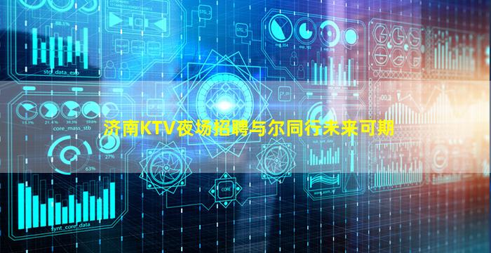 济南KTV夜场招聘与尔同行未来可期