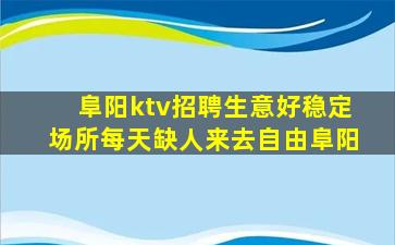 阜阳ktv招聘生意好稳定场所每天缺人来去自由阜阳